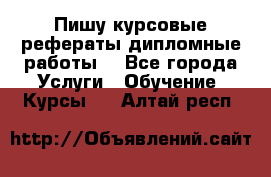 Пишу курсовые рефераты дипломные работы  - Все города Услуги » Обучение. Курсы   . Алтай респ.